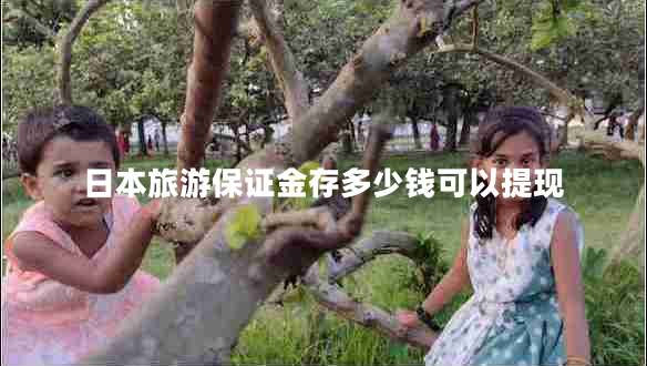 日本旅游保證金存多少錢(qián)可以提現