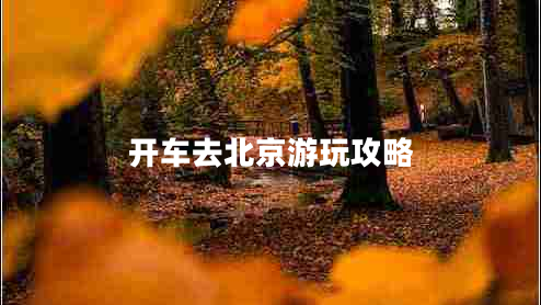 開(kāi)車(chē)去北京游玩攻略