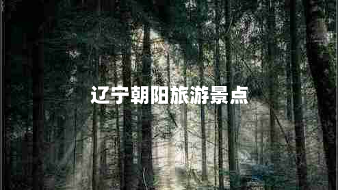 遼寧朝陽(yáng)旅游景點(diǎn)