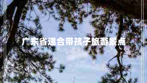 廣東省適合帶孩子旅游景點(diǎn)