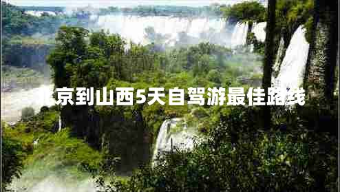 北京到山西5天自駕游最佳路線(xiàn)