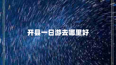開(kāi)縣一日游去哪里好