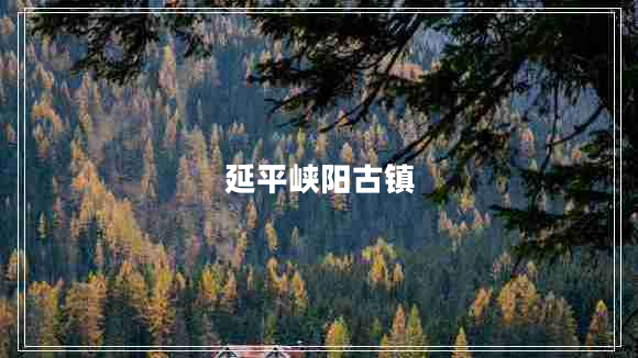 延平峽陽(yáng)古鎮