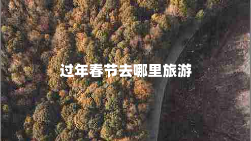 過(guò)年春節去哪里旅游