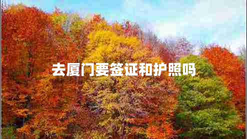 去廈門(mén)要簽證和護照嗎