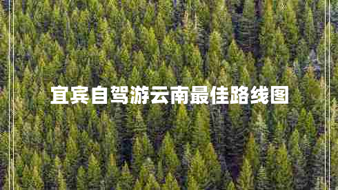 宜賓自駕游云南最佳路線(xiàn)圖