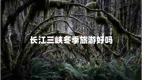 長(cháng)江三峽冬季旅游好嗎