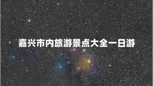 嘉興市內旅游景點(diǎn)大全一日游