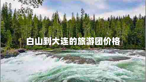 白山到大連的旅游團價(jià)格