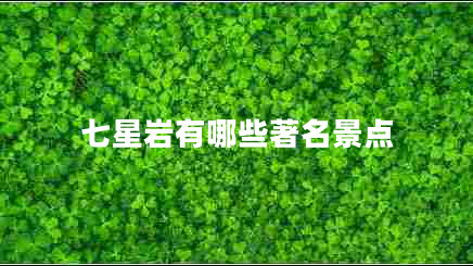 七星巖有哪些著(zhù)名景點(diǎn)