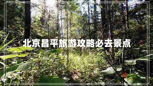 北京昌平旅游攻略必去景點(diǎn)