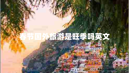 春節國外旅游是旺季嗎英文