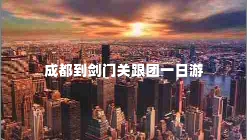 成都到劍門(mén)關(guān)跟團一日游