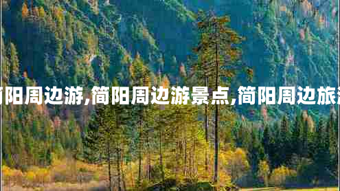 簡(jiǎn)陽(yáng)周邊游,簡(jiǎn)陽(yáng)周邊游景點(diǎn),簡(jiǎn)陽(yáng)周邊旅游