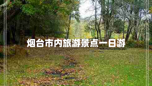 煙臺市內旅游景點(diǎn)一日游