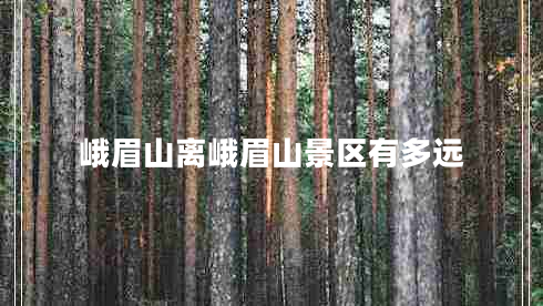 峨眉山離峨眉山景區有多遠