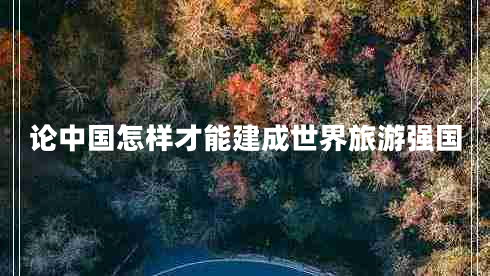論中國怎樣才能建成世界旅游強國