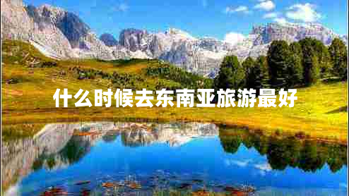 什么時(shí)候去東南亞旅游最好
