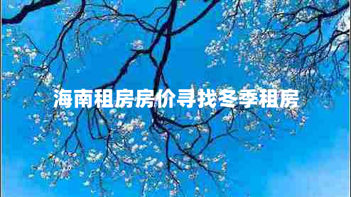 海南租房房?jì)r(jià)尋找冬季租房