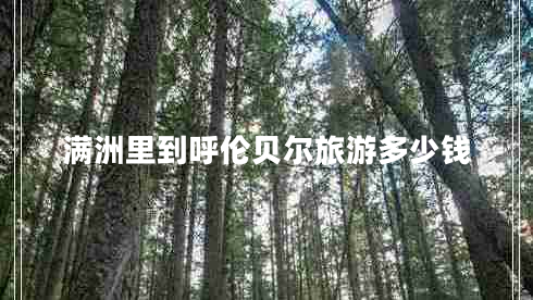 滿(mǎn)洲里到呼倫貝爾旅游多少錢(qián)