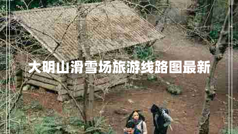 大明山滑雪場(chǎng)旅游線(xiàn)路圖最新
