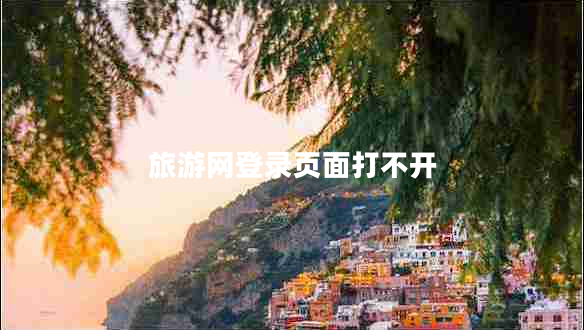 旅游網(wǎng)登錄頁(yè)面打不開(kāi)