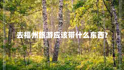 去福州旅游應該帶什么東西?