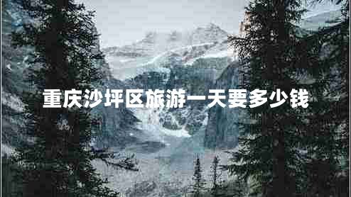 重慶沙坪區旅游一天要多少錢(qián)