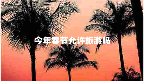 今年春節允許旅游嗎