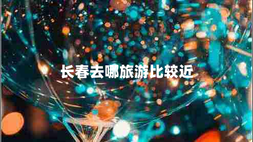 長(cháng)春去哪旅游比較近