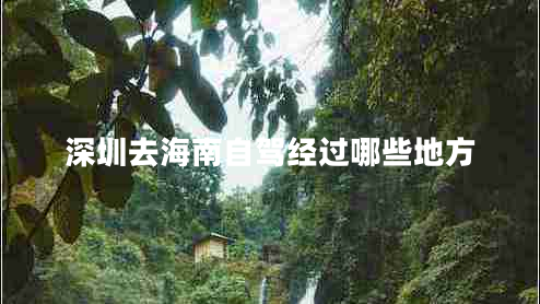 深圳去海南自駕經(jīng)過(guò)哪些地方