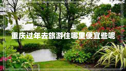 重慶過(guò)年去旅游住哪里便宜些呢