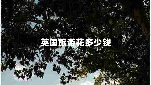 英國旅游花多少錢(qián)