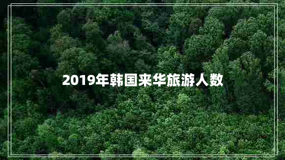 2019年韓國來(lái)華旅游人數