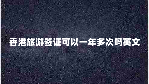 香港旅游簽證可以一年多次嗎英文