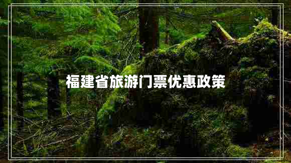 福建省旅游門(mén)票優(yōu)惠政策
