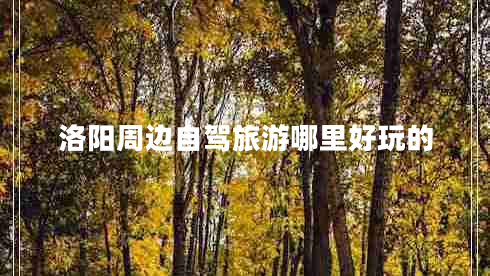 洛陽(yáng)周邊自駕旅游哪里好玩的