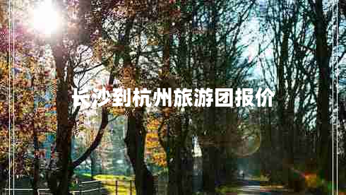 長(cháng)沙到杭州旅游團報價(jià)