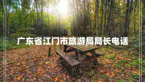 廣東省江門(mén)市旅游局局長(cháng)電話(huà)