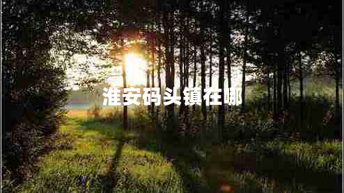 淮安碼頭鎮在哪