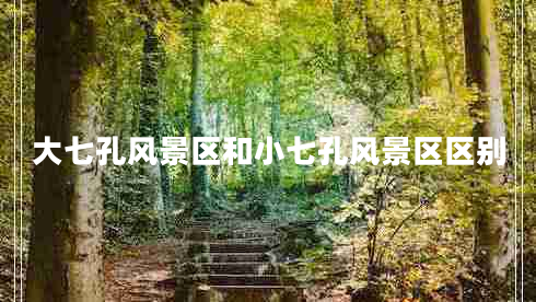 大七孔風(fēng)景區和小七孔風(fēng)景區區別