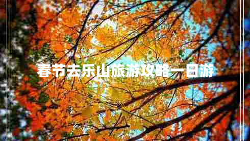 春節去樂(lè )山旅游攻略一日游