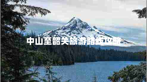 中山至韶關(guān)旅游路線(xiàn)攻略