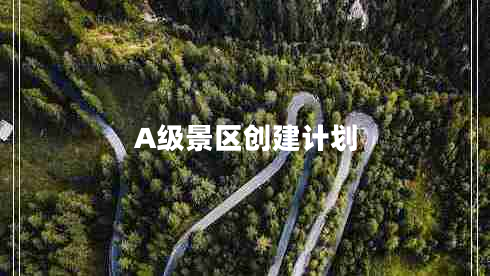 A級景區創(chuàng  )建計劃