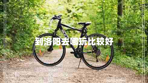 到洛陽(yáng)去哪玩比較好