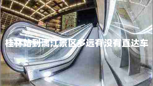桂林站到漓江景區多遠有沒(méi)有直達車(chē)