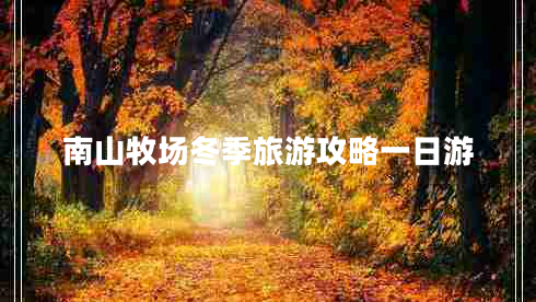 南山牧場(chǎng)冬季旅游攻略一日游