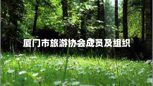 廈門(mén)市旅游協(xié)會(huì )成員及組織
