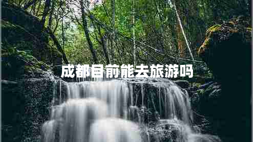 成都目前能去旅游嗎