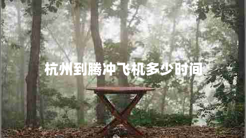 杭州到騰沖飛機多少時(shí)間